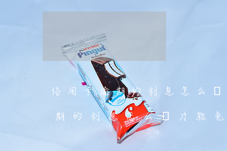 信用卡逾期的利息怎么樣才能免-信用卡逾期的利息怎么樣才能免除