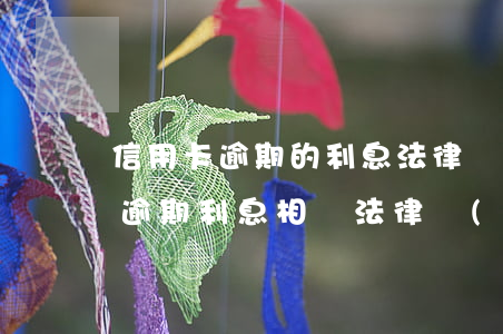 信用卡逾期的利息法律規(guī)定(有關逾期利息相關法律規(guī)定)