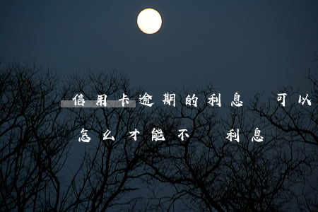 信用卡逾期的利息還可以取么(還逾期信用卡怎么才能不還利息)