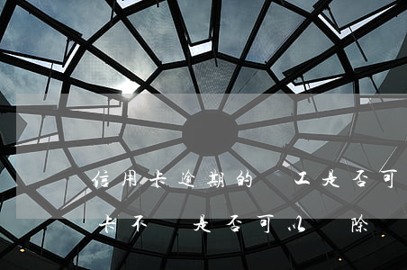 信用卡逾期的員工是否可以辭退(員工欠信用卡不還是否可以開除?)