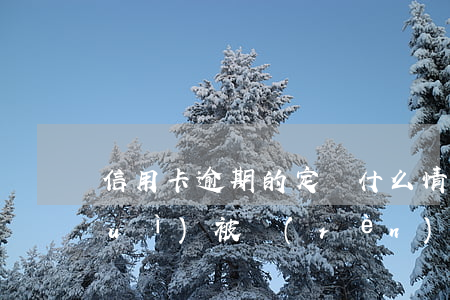 信用卡逾期的定義(什么情況下信用卡會(huì)被認(rèn)為嚴(yán)重逾期)
