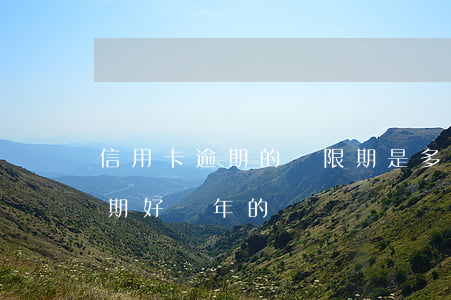 信用卡逾期的寬限期是多久(有沒有信用卡逾期好幾年的)
