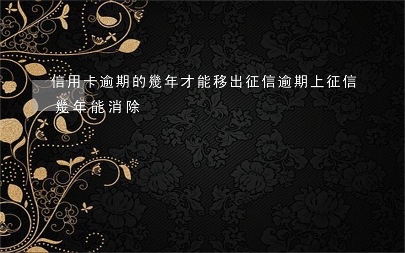 信用卡逾期的幾年才能移出征信(逾期上征信幾年能消除)