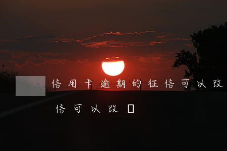 信用卡逾期的征信可以改嗎(信用卡逾期的征信可以改嗎)