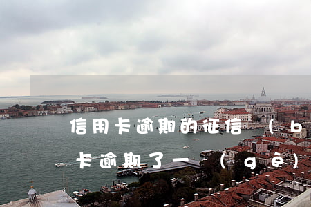 信用卡逾期的征信報(bào)告樣板(信用卡逾期了一個(gè)月上征信報(bào)告了怎么消除)