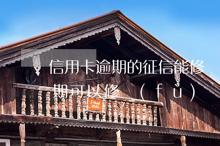 信用卡逾期的征信能修復(fù)嗎(征信逾期可以修復(fù)嗎?)