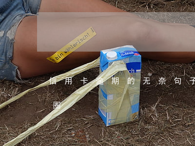 信用卡逾期的无奈句子(欠信用卡怎么发朋友圈)