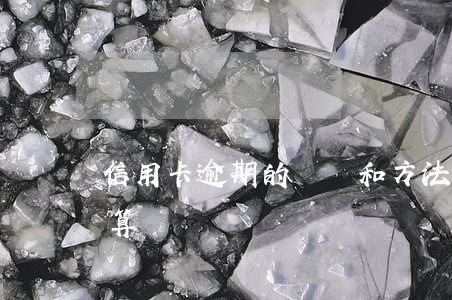信用卡逾期的時間和方法(信用卡逾期怎么計算時間)