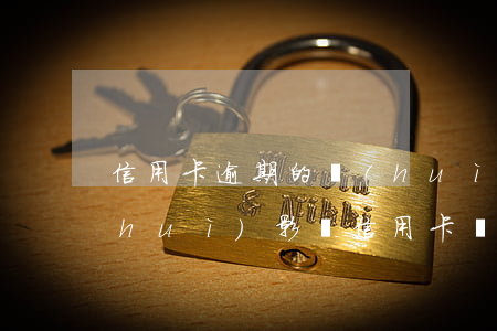 信用卡逾期的會(huì)怎樣-逾期會(huì)影響信用卡嗎