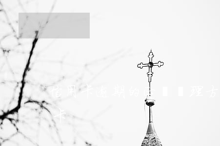 信用卡逾期的正確處理方式(逾期后申請信用卡)