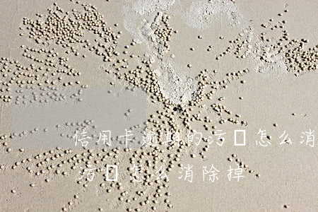 信用卡逾期的污點怎么消除-信用卡逾期的污點怎么消除掉