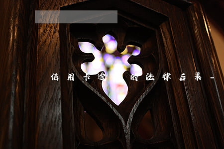 信用卡逾期的法律后果-信用卡 逾期 坐牢