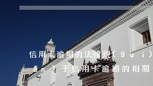信用卡逾期的法律規(guī)定(關(guān)于信用卡逾期的相關(guān)法律)