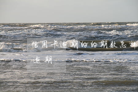 信用卡逾期的的期数怎样计算 多久算信用卡逾期