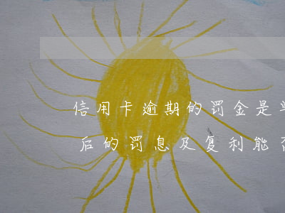 信用卡逾期的罚金是单利还是复利(逾期还款后的罚息及复利能否得到法律支持)