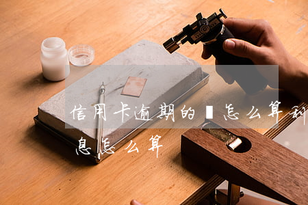信用卡逾期的錢怎么算利息(逾期還信用卡利息怎么算)