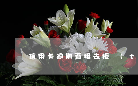 信用卡逾期直接去柜臺(tái)