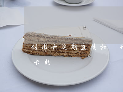 信用卡逾期直接扣銀行卡的錢(逾期會扣銀行卡的錢嗎)