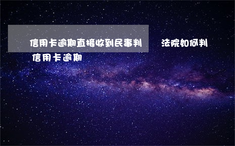 信用卡逾期直接收到民事判決書(法院如何判信用卡逾期)