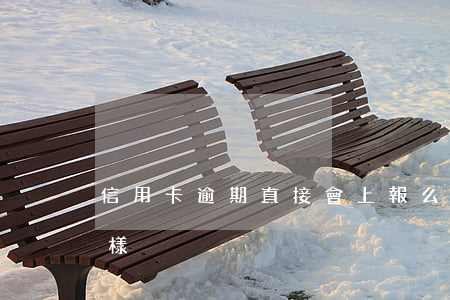 信用卡逾期直接會上報么(欠信用卡逾期會怎樣)