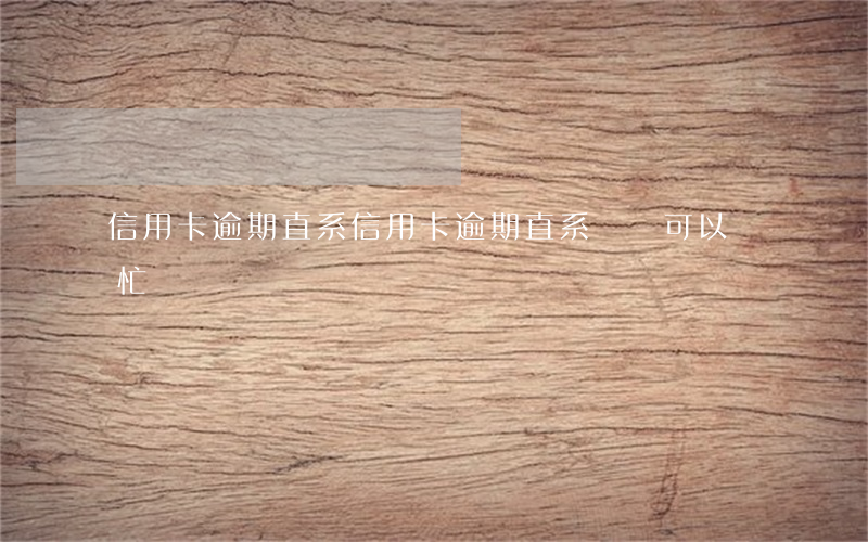 信用卡 逾期 直系(信用卡逾期直系親屬可以幫忙談嗎)