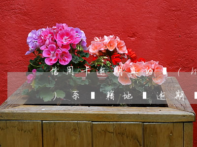 信用卡逾期真的會(huì)聯(lián)系戶籍地嗎(逾期會(huì)到戶籍地嗎?)