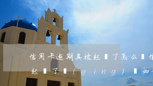 信用卡逾期真被起訴了怎么辦(信用卡逾期被起訴了應(yīng)該如何應(yīng)訴)