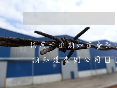 信用卡逾期知道查到公司電話的-信用卡逾期知道查到公司電話的信息嗎