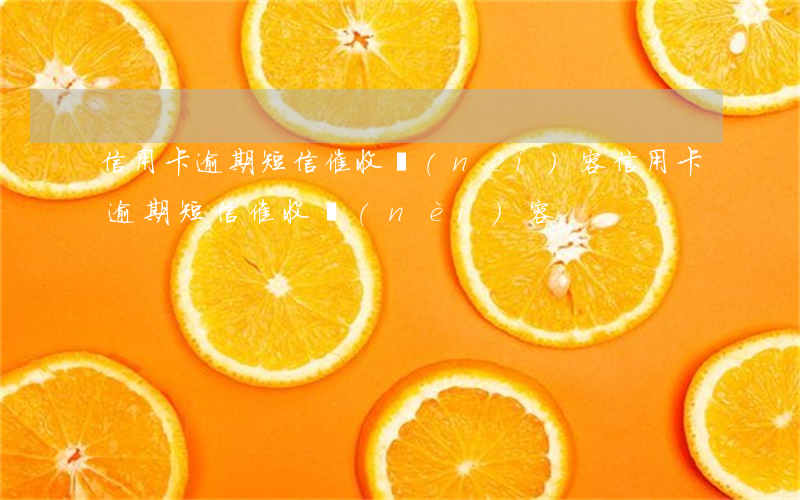 信用卡逾期短信催收內(nèi)容(信用卡逾期短信催收內(nèi)容)
