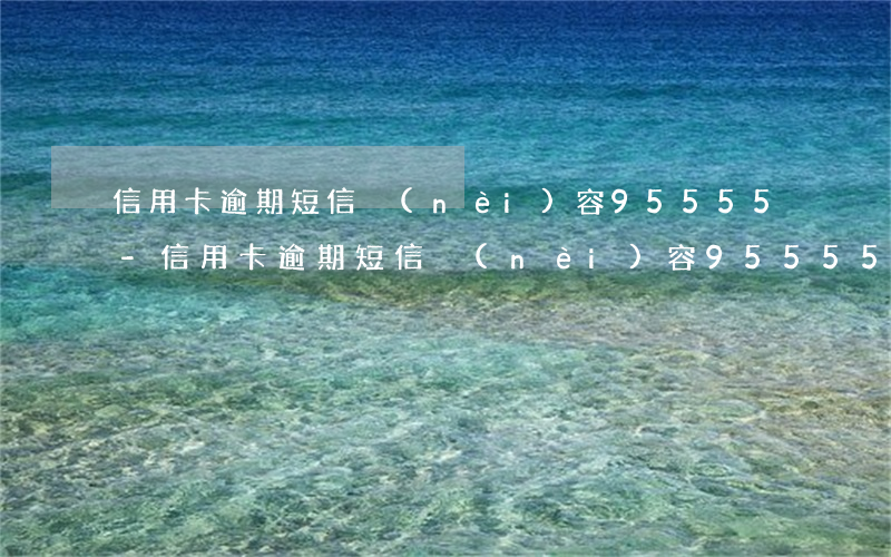 信用卡逾期短信內(nèi)容95555-信用卡逾期短信內(nèi)容95555是真的嗎