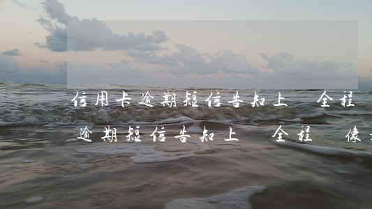 信用卡逾期短信告知上門全程錄像-信用卡逾期短信告知上門全程錄像是真的嗎