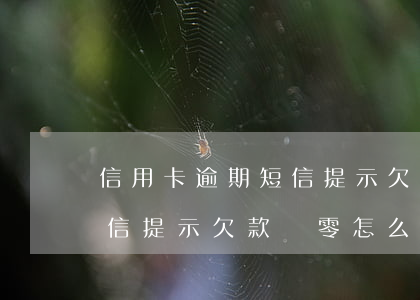 信用卡逾期短信提示欠款為零(信用卡逾期短信提示欠款為零怎么辦)