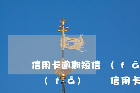 信用卡逾期短信發(fā)到朋友親戚(短信發(fā)來說信用卡逾期)