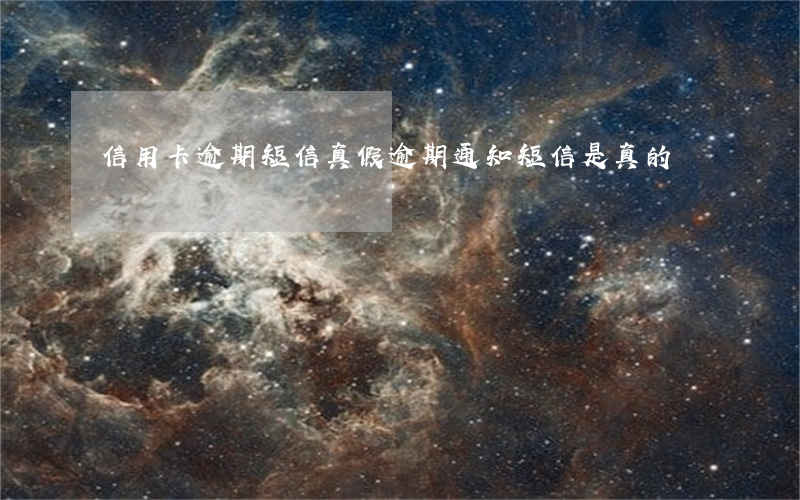 信用卡逾期短信真假(逾期通知短信是真的嗎)