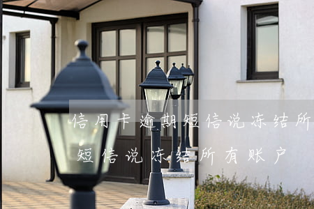 信用卡逾期短信说冻结所有账户(信用卡逾期短信说冻结所有账户)