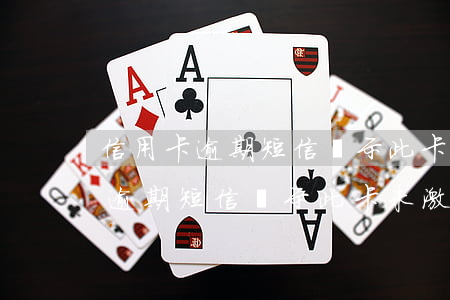 信用卡逾期短信顯示此卡未激活卡-信用卡逾期短信顯示此卡未激活卡什么意思