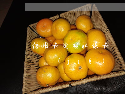 信用卡逾期社保卡會鎖住嗎(欠信用卡社保會凍結(jié)嗎)