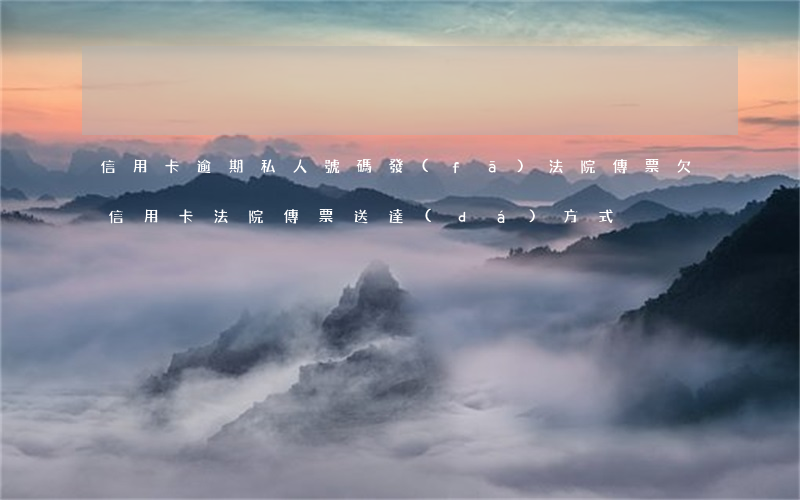 信用卡逾期私人號碼發(fā)法院傳票(欠信用卡法院傳票送達(dá)方式)