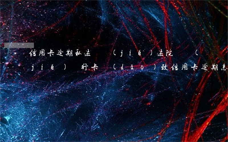 信用卡逾期私法凍結(jié) 法院凍結(jié)銀行卡導(dǎo)致信用卡逾期怎么辦