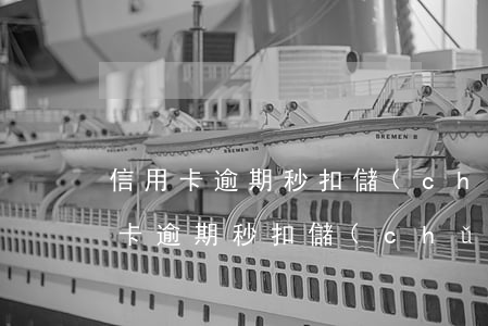 信用卡逾期秒扣儲(chǔ)蓄卡的錢(信用卡逾期秒扣儲(chǔ)蓄卡的錢)