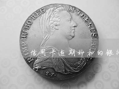 信用卡逾期秒扣的银行 信用卡逾期秒扣的银行