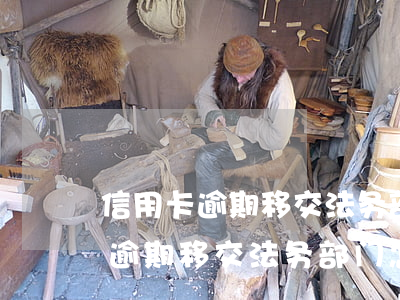 信用卡逾期移交法务部门怎么办理-信用卡逾期移交法务部门怎么办理手续