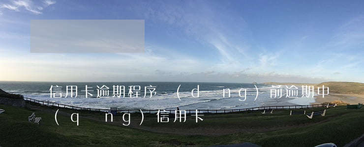 信用卡逾期程序 當(dāng)前逾期申請(qǐng)信用卡