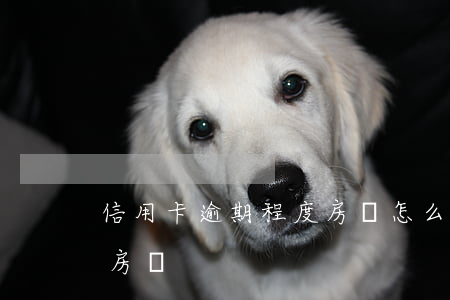 信用卡逾期程度房貸怎么算（信用卡逾期程度房貸）