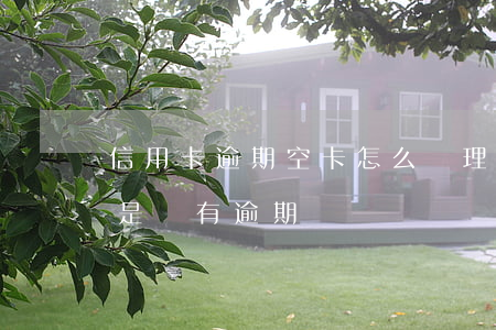 信用卡逾期空卡怎么處理(信用卡一直空卡但是沒有逾期)