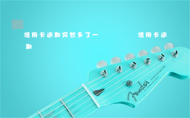 信用卡逾期突然多了一筆錢(幾塊錢信用卡逾期)