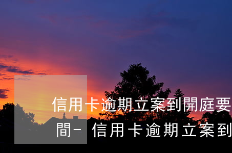 信用卡逾期立案到開庭要多久時(shí)間-信用卡逾期立案到開庭要多久時(shí)間才能結(jié)案