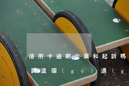 信用卡逾期立案和起訴嗎(信用卡逾期立案起訴這個(gè)過(guò)程需要多久)