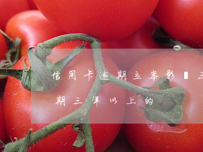 信用卡逾期立案影響三代嗎(有沒有信用卡逾期三年以上的)
