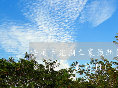 信用卡逾期立案最新規(guī)定(信用卡逾期立案最新規(guī)定)